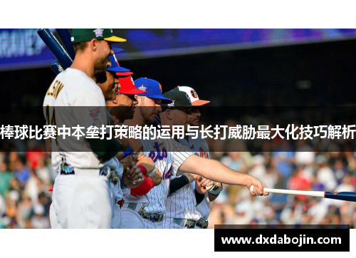 棒球比赛中本垒打策略的运用与长打威胁最大化技巧解析