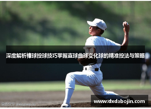 深度解析棒球投球技巧掌握直球曲球变化球的精准投法与策略