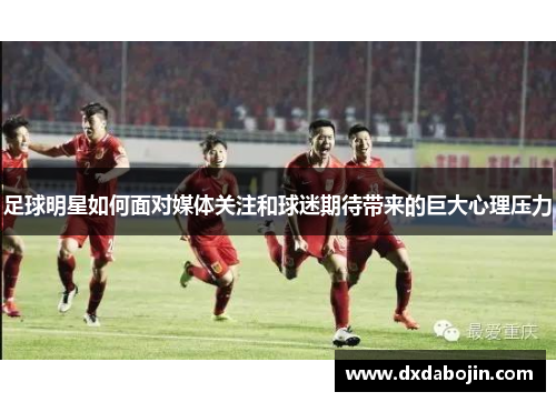 足球明星如何面对媒体关注和球迷期待带来的巨大心理压力