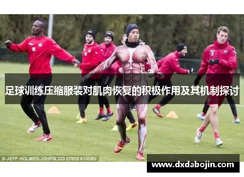 足球训练压缩服装对肌肉恢复的积极作用及其机制探讨