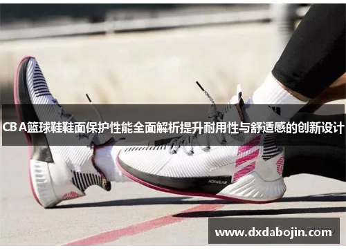 CBA篮球鞋鞋面保护性能全面解析提升耐用性与舒适感的创新设计