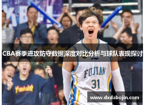 CBA赛季进攻防守数据深度对比分析与球队表现探讨